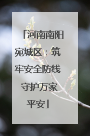 河南南阳宛城区：筑牢安全防线 守护万家平安